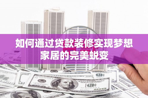 桐梓如何通过贷款装修实现梦想家居的完美蜕变