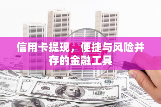 桐梓信用卡提现，便捷与风险并存的金融工具