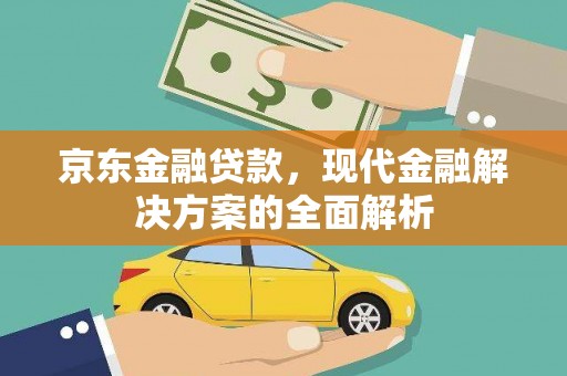 桐梓京东金融贷款，现代金融解决方案的全面解析