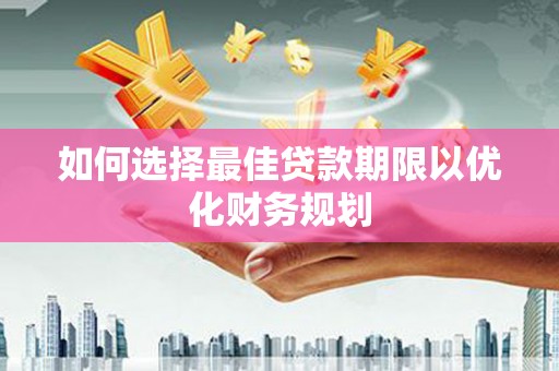 桐梓如何选择最佳贷款期限以优化财务规划