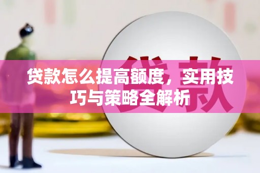 桐梓贷款怎么提高额度，实用技巧与策略全解析