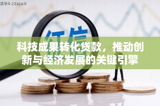 桐梓科技成果转化贷款，推动创新与经济发展的关键引擎