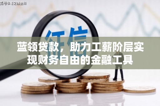 桐梓蓝领贷款，助力工薪阶层实现财务自由的金融工具
