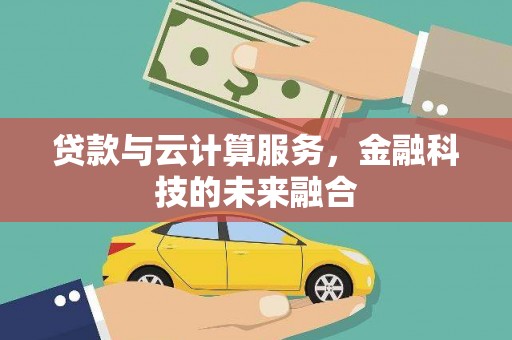 桐梓贷款与云计算服务，金融科技的未来融合