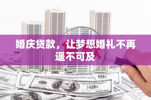 桐梓婚庆贷款，让梦想婚礼不再遥不可及