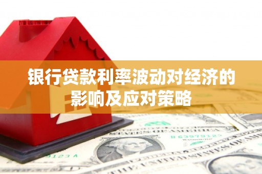 桐梓银行贷款利率波动对经济的影响及应对策略