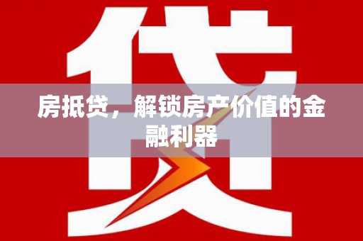 桐梓房抵贷，解锁房产价值的金融利器