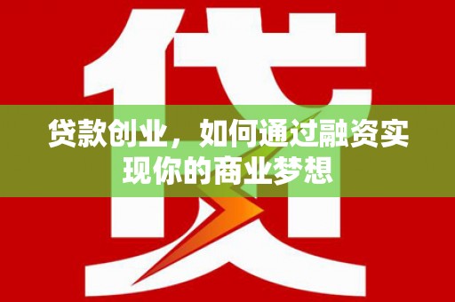 桐梓贷款创业，如何通过融资实现你的商业梦想