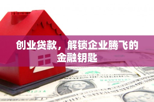 桐梓创业贷款，解锁企业腾飞的金融钥匙